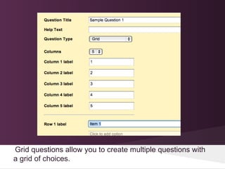 Grid questions allow you to create multiple questions with
a grid of choices.
 