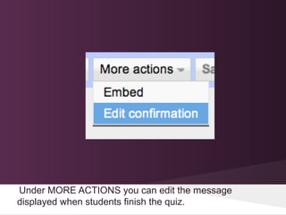 Under MORE ACTIONS you can edit the message
displayed when students finish the quiz.
 