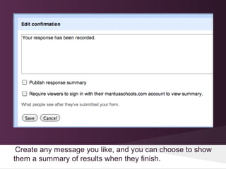 Create any message you like, and you can choose to show
them a summary of results when they finish.
 
