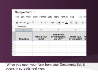 When you open your form from your Documents list, it
opens in spreadsheet view.
 