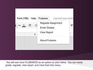You will now have FLUBAROO as an option on your menu. You can easily
grade, regrade, view report, and more from this menu.
 