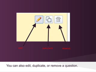 EDIT             DUPLICATE     REMOVE




You can also edit, duplicate, or remove a question.
 