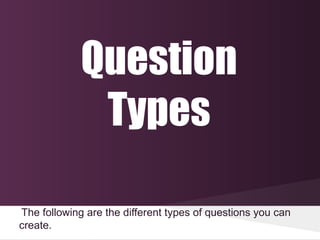 Question
              Types

The following are the different types of questions you can
create.
 