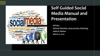 Self Guided Social
Media Manual and
Presentation
 AET/562
 Richard Chiochios, Jessica Cortes, Kida King,
Robin K. Melton
 March 12, 2021
This Photo by Unknown Author is licensed under CC BY-NC
 