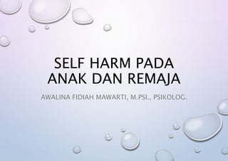 SELF HARM PADA
ANAK DAN REMAJA
AWALINA FIDIAH MAWARTI, M.PSI., PSIKOLOG.
 