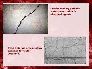 Cracks making path for
water penetration &
chemical agents
Even Hair line cracks allow
passage for water
overtime.
 