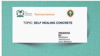 Technical seminar
TOPIC: SELF HEALING CONCRETE
PRESENTED
BY:
NAVEEN P
1KN19CV014
CIVIL BRANCH
 