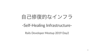 -Self-Healing Infrastructure-
Rails Developer Meetup 2019 Day2
1
 
