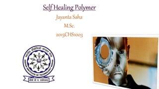 Self Healing Polymer
Jayanta Saha
M.Sc.
2015CHS1003
1
 