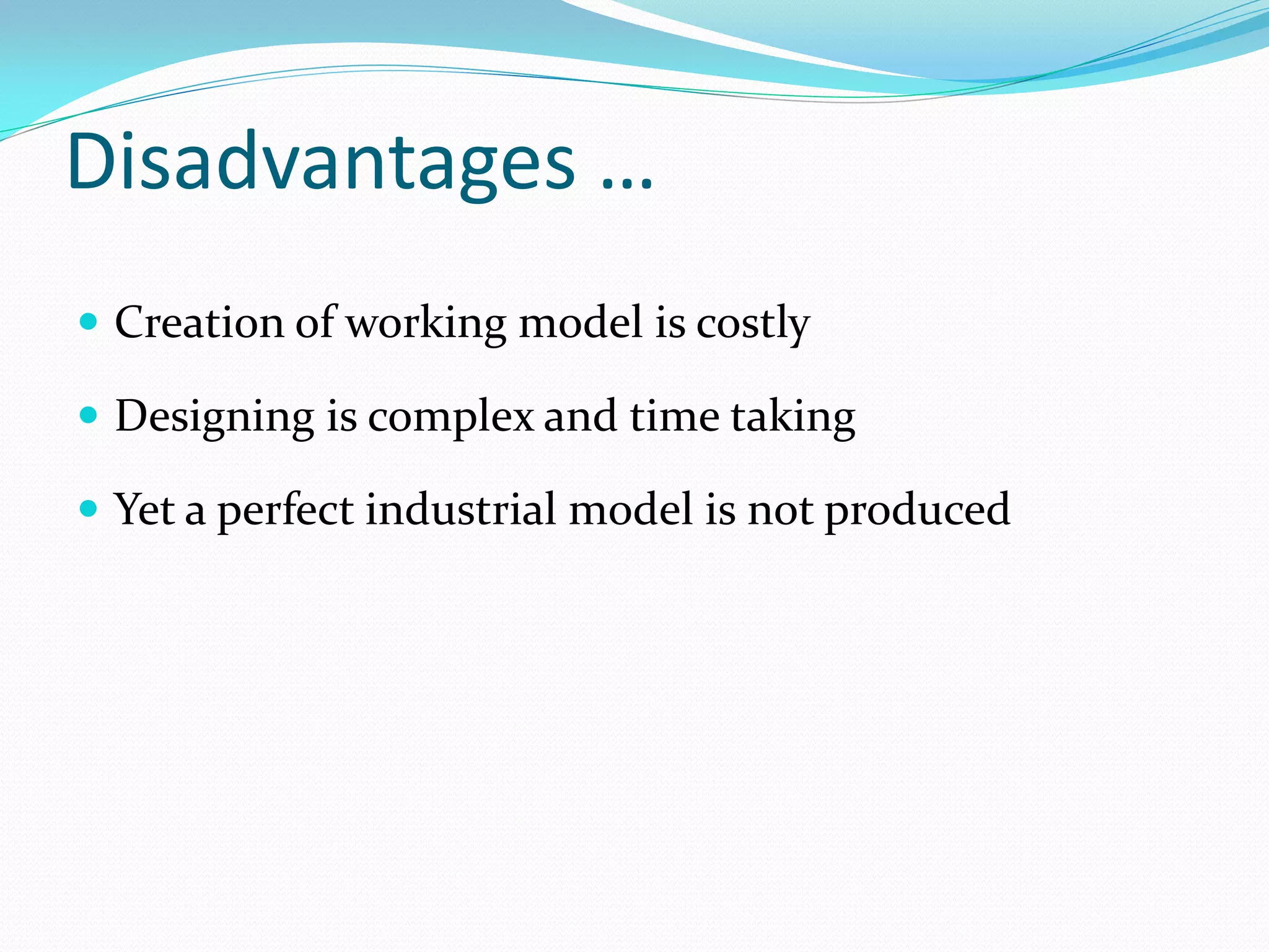 Disadvantages …
 Creation of working model is costly
 Designing is complex and time taking
 Yet a perfect industrial model is not produced
 
