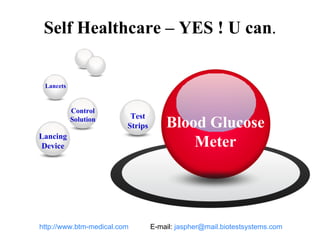 Self Healthcare – YES ! U can . Control Solution Lancets Lancing Device Test Strips Blood Glucose Meter http://www.btm-medical.com   E-mail:  [email_address]   