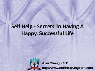 Self Help - Secrets To Having A
Happy, Successful Life
Alan Cheng, CEO
http://www.SelfHelpKingdom.com
 