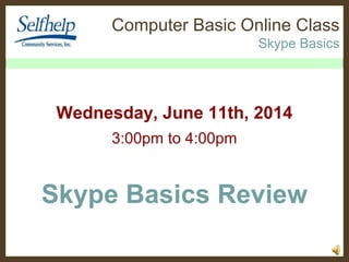 Computer Basic Online Class 
Skype Basics 
Wed. Sep. 24th, 2014 
3:00pm to 4:00pm 
Skype Basics Review 
 