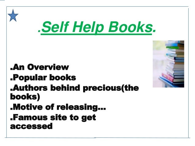 .Self Help Books.
.An Overview
.Popular books
.Authors behind precious(the
books)
.Motive of releasing…
.Famous site to get
accessed
 