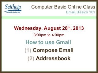 Computer Basic Online Class
Email Basics 101
Wednesday, August 28th
, 2013
3:00pm to 4:00pm
How to use Gmail
(1) Compose Email
(2) Addressbook
 