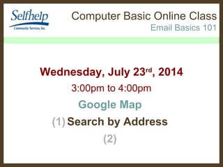 Computer Basic Online Class
Email Basics 101
Wednesday, July 23rd
, 2014
3:00pm to 4:00pm
Google Map
(1)Search by Address
(2)
 