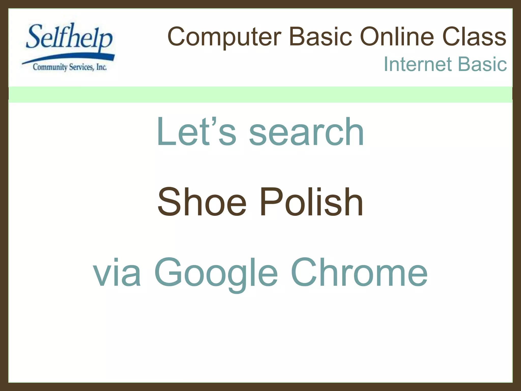 Computer Basic Online Class
Internet Basic
Let’s search
Shoe Polish
via Google Chrome
 