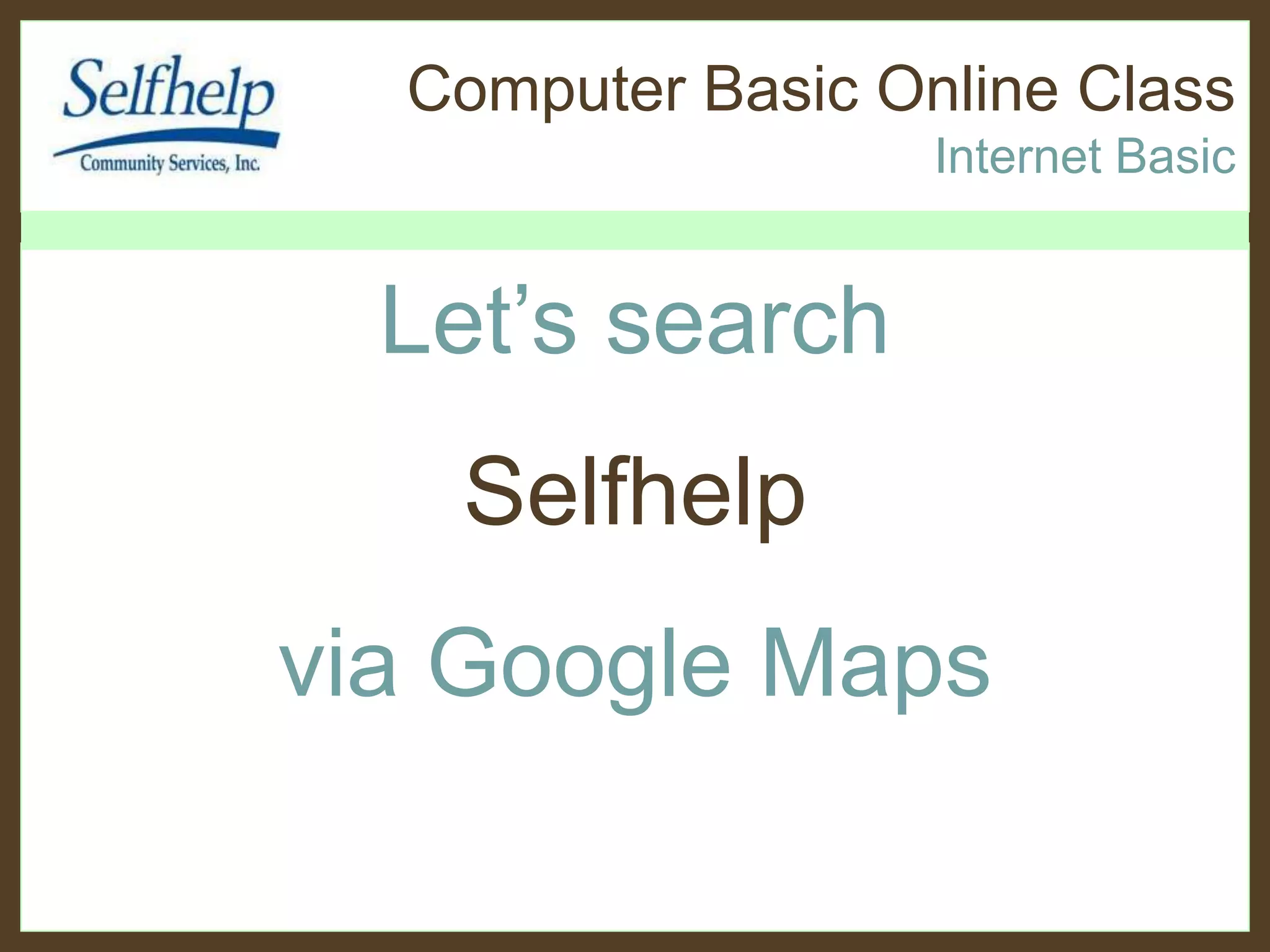 Computer Basic Online Class
Internet Basic
Let’s search
Selfhelp
via Google Maps
 