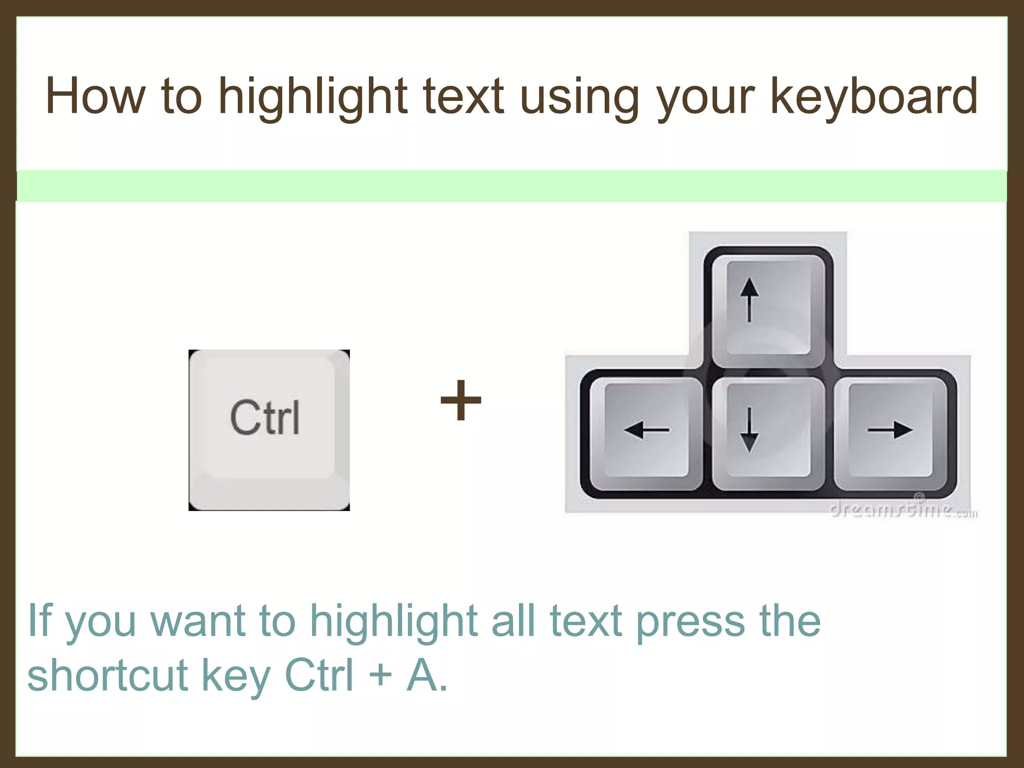 How to highlight text using your keyboard
+
If you want to highlight all text press the
shortcut key Ctrl + A.
 