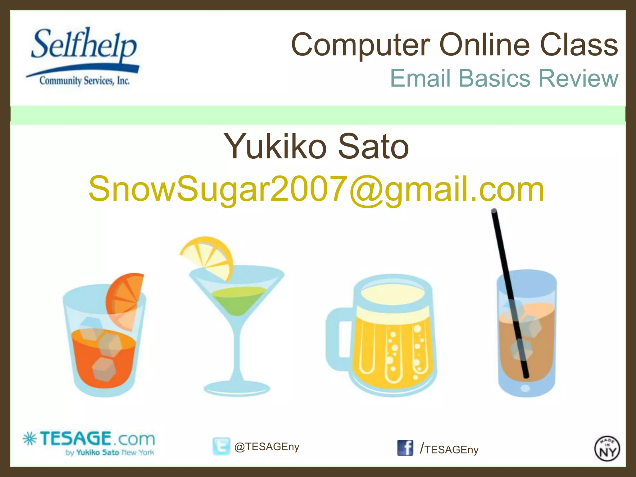 Computer Online Class
Email Basics Review
/TESAGEny@TESAGEny
Yukiko Sato
SnowSugar2007@gmail.com
 