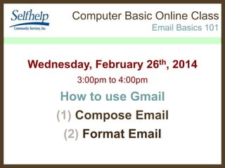 Computer Basic Online Class 
Email Basics 101 
Wed., October 8th, 2014 
3:00pm to 4:00pm 
How to use Gmail 
(1) Compose Email 
(2) Format Email 
 