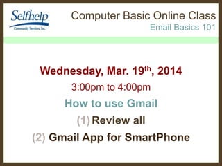 Computer Basic Online Class
Email Basics 101
Wednesday, July 16th
, 2014
3:00pm to 4:00pm
How to use Gmail
(1)Review all
(2) Gmail App for SmartPhone
 
