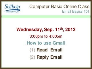 Computer Basic Online Class
Email Basics 101
Wednesday, Sep. 11th, 2013
3:00pm to 4:00pm
How to use Gmail
(1) Read Email
(2) Reply Email
 