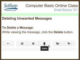 Computer Basic Online Class
Email Basics 101

Deleting Unwanted Messages
To Delete a Message:
While viewing the message, click the Delete button.

 