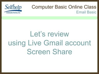 Computer Basic Online Class
Email Basic

Let’s review
using Live Gmail account
Screen Share

 