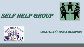 SELF HELP GROUP
CREATED BY :- anmol mehrotra
 