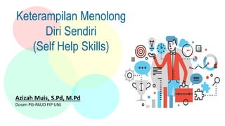 Keterampilan Menolong
Diri Sendiri
(Self Help Skills)
Azizah Muis, S.Pd, M.Pd
Dosen PG-PAUD FIP UNJ
 