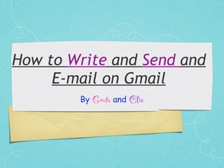 How to Write and Send and
     E-mail on Gmail
        By Greta and Clio
 