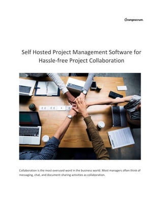 Self Hosted Project Management Software for
Hassle-free Project Collaboration
Collaboration is the most overused word in the business world. Most managers often think of
messaging, chat, and document-sharing activities as collaboration.
 