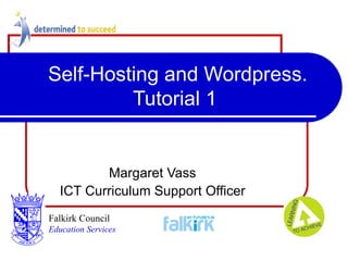 Self-Hosting and Wordpress. Tutorial 1 Margaret Vass ICT Curriculum Support Officer Falkirk Council   Education Services 
