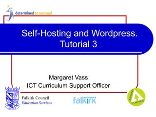 Self-Hosting and Wordpress. Tutorial 3 Margaret Vass ICT Curriculum Support Officer Falkirk Council   Education Services 