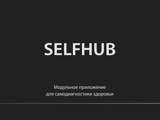 SELFHUB
   Модульное приложение
для самодиагностики здоровья
 