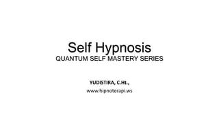 Self Hypnosis
QUANTUM SELF MASTERY SERIES
YUDISTIRA, C.Ht.,
www.hipnoterapi.ws
 