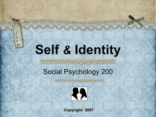 Self & Identity
Social Psychology 200
Copyright: 2007
 