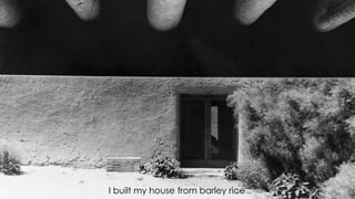 I built my house from barley rice
 