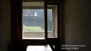 Tables of paper wood,
windows of light
 