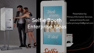 Selfie Booth
Enterprise Ideas
Presentation by
Primary Information Services
www.primaryinfo.com
mailto:primaryinfo@gmail.com
 