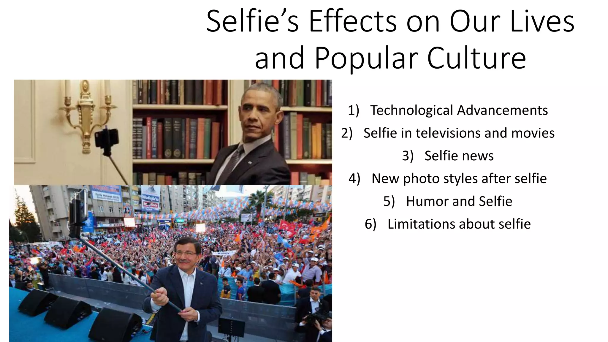 Selfie’s Effects on Our Lives
and Popular Culture
1) Technological Advancements
2) Selfie in televisions and movies
3) Selfie news
4) New photo styles after selfie
5) Humor and Selfie
6) Limitations about selfie
 