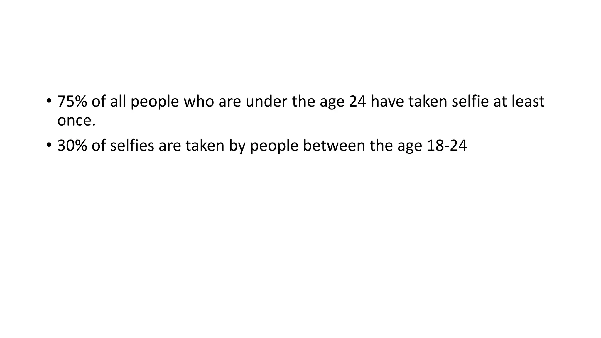 • 75% of all people who are under the age 24 have taken selfie at least
once.
• 30% of selfies are taken by people between the age 18-24
 