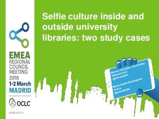 #EMEARC16
Selfie culture inside and
outside university
libraries: two study cases
 