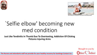 `Selfie elbow' becoming new
med condition
Just Like Tendinitis In Thumb Due To Overtexting, Addiction Of Clicking
Pictures Injuring Arms
Brought to you by
The Nurses and attendants staff we provide for your healthy recovery for bookings Contact Us:-
 