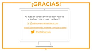 24
¡GRACIAS!
selfieemprendedor@gmail.com
https://selfieemprendedor.wordpress.com/galeria-selfies/
@SelfieEmprende
No dudes en ponerte en contacto con nosotras
a través de nuestro correo electrónico:
 