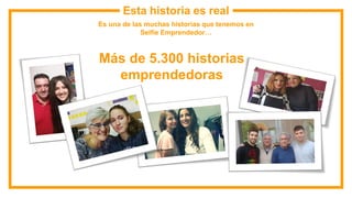 Esta historia es real
Es una de las muchas historias que tenemos en
Selfie Emprendedor…
Más de 5.300 historias
emprendedoras
 