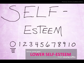 While	
  some	
  gets	
  
LOWER	
  SELF-­‐ESTEEM	
  From	
  viewing	
  selﬁes	
  
Photo	
  by:	
  ChrisNna	
  VanMeter	
  (Flickr)	
  
 