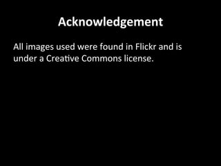 Acknowledgement	
  
All	
  images	
  used	
  were	
  found	
  in	
  Flickr	
  and	
  is	
  
under	
  a	
  CreaNve	
  Commons	
  license.	
  
 
