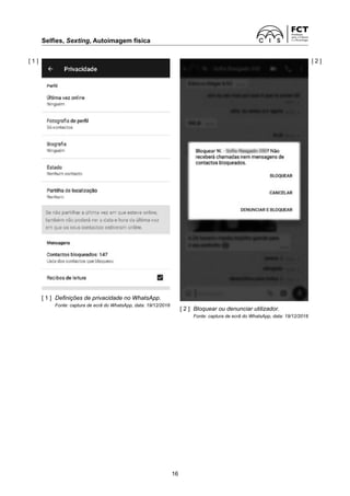 Selfies, Sexting, Autoimagem física	
16
[ 1 ] [ 2 ]
[ 2 ]	 Bloquear ou denunciar utilizador.
	 Fonte: captura de ecrã do WhatsApp, data: 19/12/2018
[ 1 ]	 Definições de privacidade no WhatsApp.
	 Fonte: captura de ecrã do WhatsApp, data: 19/12/2018
 
